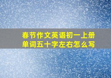 春节作文英语初一上册单词五十字左右怎么写