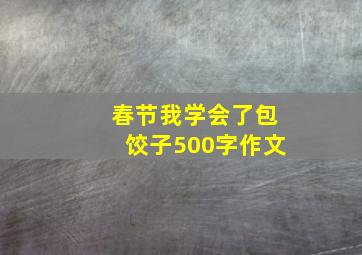 春节我学会了包饺子500字作文