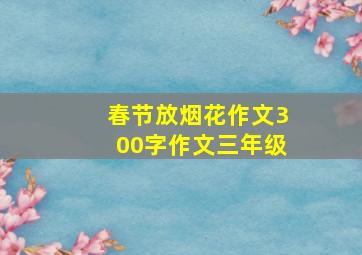 春节放烟花作文300字作文三年级