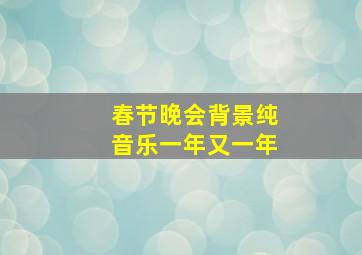 春节晚会背景纯音乐一年又一年