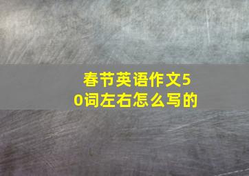 春节英语作文50词左右怎么写的