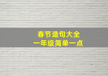 春节造句大全一年级简单一点