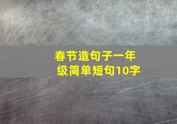 春节造句子一年级简单短句10字