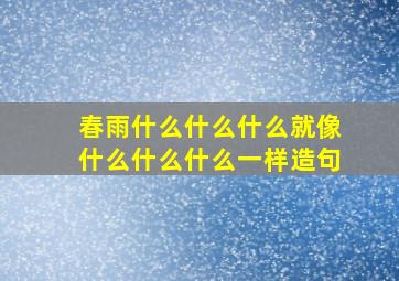 春雨什么什么什么就像什么什么什么一样造句