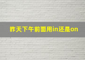 昨天下午前面用in还是on