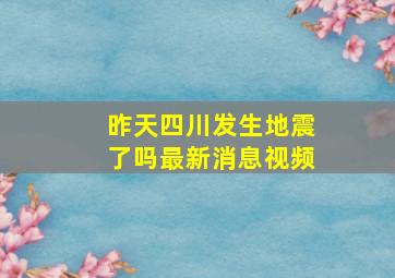 昨天四川发生地震了吗最新消息视频