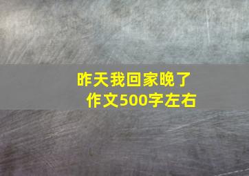 昨天我回家晚了作文500字左右