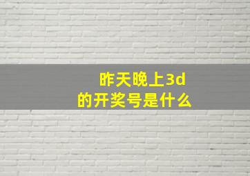 昨天晚上3d的开奖号是什么