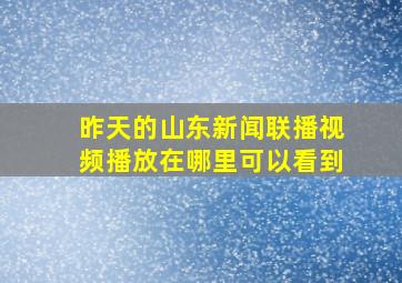 昨天的山东新闻联播视频播放在哪里可以看到