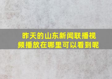 昨天的山东新闻联播视频播放在哪里可以看到呢