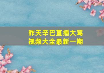 昨天辛巴直播大骂视频大全最新一期