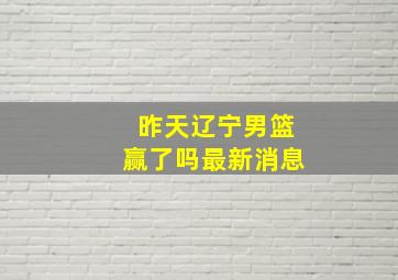 昨天辽宁男篮赢了吗最新消息