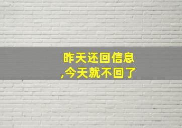 昨天还回信息,今天就不回了