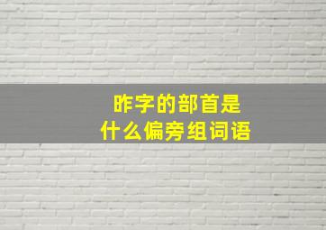 昨字的部首是什么偏旁组词语