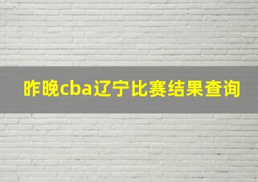 昨晚cba辽宁比赛结果查询