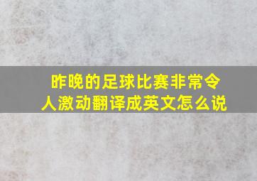 昨晚的足球比赛非常令人激动翻译成英文怎么说