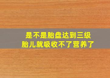 是不是胎盘达到三级胎儿就吸收不了营养了