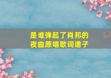 是谁弹起了肖邦的夜曲原唱歌词谱子