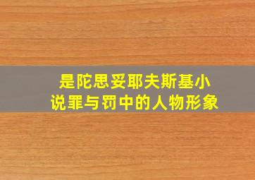 是陀思妥耶夫斯基小说罪与罚中的人物形象