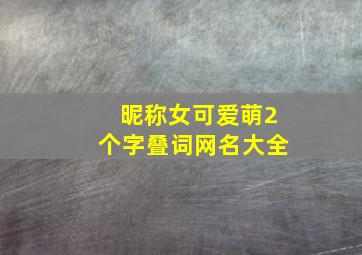 昵称女可爱萌2个字叠词网名大全