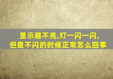 显示器不亮,灯一闪一闪,但是不闪的时候正常怎么回事