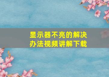 显示器不亮的解决办法视频讲解下载