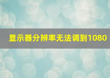 显示器分辨率无法调到1080