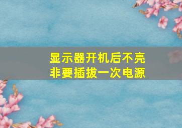 显示器开机后不亮非要插拔一次电源