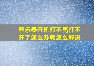 显示器开机灯不亮打不开了怎么办呢怎么解决