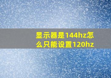 显示器是144hz怎么只能设置120hz