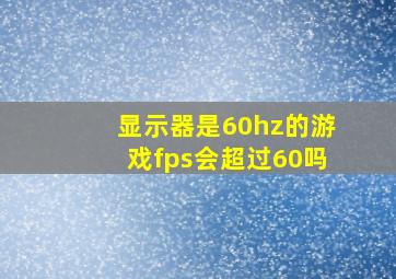 显示器是60hz的游戏fps会超过60吗