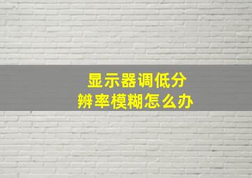 显示器调低分辨率模糊怎么办