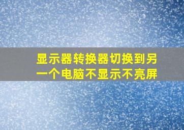 显示器转换器切换到另一个电脑不显示不亮屏