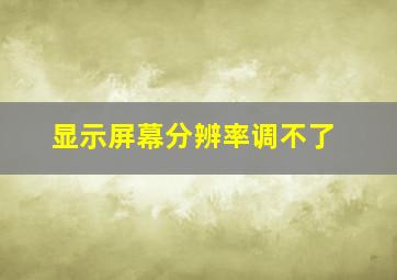 显示屏幕分辨率调不了