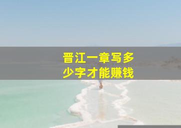 晋江一章写多少字才能赚钱