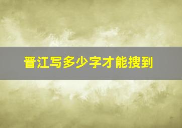 晋江写多少字才能搜到