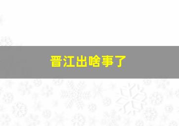 晋江出啥事了