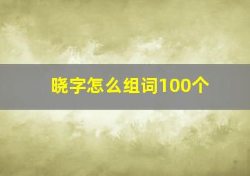 晓字怎么组词100个