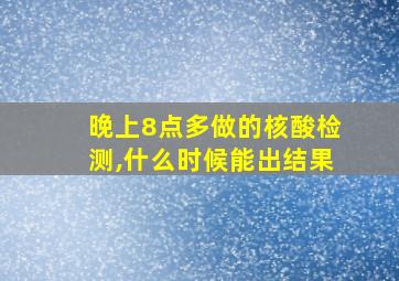 晚上8点多做的核酸检测,什么时候能出结果