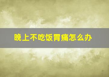 晚上不吃饭胃痛怎么办