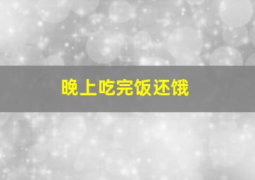 晚上吃完饭还饿