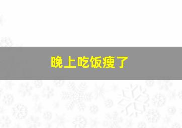 晚上吃饭瘦了