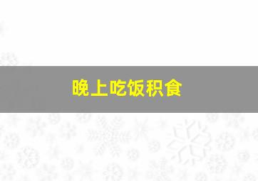 晚上吃饭积食