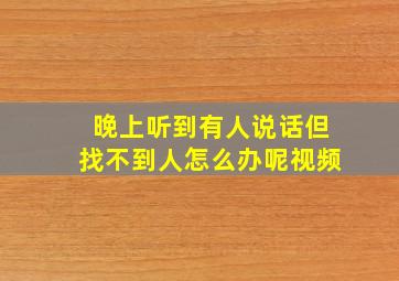 晚上听到有人说话但找不到人怎么办呢视频