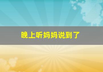 晚上听妈妈说到了