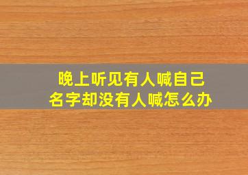 晚上听见有人喊自己名字却没有人喊怎么办