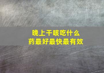 晚上干咳吃什么药最好最快最有效