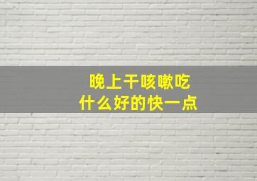 晚上干咳嗽吃什么好的快一点