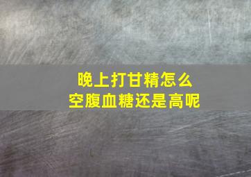 晚上打甘精怎么空腹血糖还是高呢