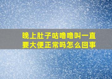 晚上肚子咕噜噜叫一直要大便正常吗怎么回事